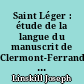 Saint Léger : étude de la langue du manuscrit de Clermont-Ferrand : suivie d'une édition critique du texte avec commentaire et glossaire