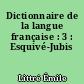 Dictionnaire de la langue française : 3 : Esquivé-Jubis