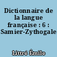 Dictionnaire de la langue française : 6 : Samier-Zythogale
