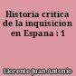 Historia critica de la inquisicion en Espana : 1