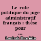 Le  role politique du juge administratif français : thèse pour le Doctorat présentée et soutenue publiquement
