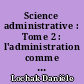 Science administrative : Tome 2 : l'administration comme organisation et système d'action