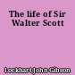 The life of Sir Walter Scott