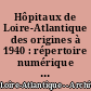 Hôpitaux de Loire-Atlantique des origines à 1940 : répertoire numérique détaillé de la série H dépôt (à l'exception de H dépôt 3, hôpitaux nantais)
