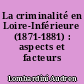 La criminalité en Loire-Inférieure (1871-1881) : aspects et facteurs