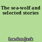 The sea-wolf and selected stories