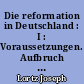 Die reformation in Deutschland : I : Voraussetzungen. Aufbruch Erste Entscheidung