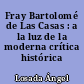 Fray Bartolomé de Las Casas : a la luz de la moderna crítica histórica