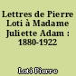 Lettres de Pierre Loti à Madame Juliette Adam : 1880-1922