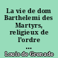 La vie de dom Barthelemi des Martyrs, religieux de l'ordre de s. Dominique, archeveque de Braque en Portugal