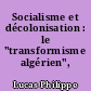 Socialisme et décolonisation : le "transformisme algérien", 1962-1972