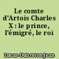 Le comte d'Artois Charles X : le prince, l'émigré, le roi