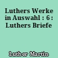 Luthers Werke in Auswahl : 6 : Luthers Briefe