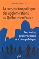 La construction politique des agglomérations au Québec et en France : territoire, gouvernement et action publique