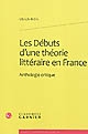 Les débuts d'une théorie littéraire en France : anthologie critique
