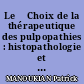 Le 	Choix de la thérapeutique des pulpopathies : histopathologie et diagnostic clinique.