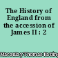 The History of England from the accession of James II : 2