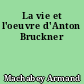 La vie et l'oeuvre d'Anton Bruckner