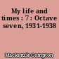 My life and times : 7 : Octave seven, 1931-1938