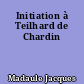Initiation à Teilhard de Chardin