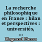 La recherche philosophique en France : bilan et perspectives : universités, CNRS, grands établissements d'enseignement supérieur