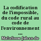 La codification de l'impossible, du code rural au code de l'environnement : faune, flore, chasse et pêche