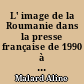 L' image de la Roumanie dans la presse française de 1990 à 2000 : Aline Malard