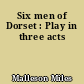 Six men of Dorset : Play in three acts