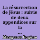 La résurrection de Jésus : suivie de deux appendices sur la crucifixion et l'ascension