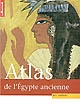 Atlas historique de l'Égypte ancienne : de Thèbes à Alexandrie, la tumultueuse épopée des pharaons