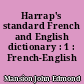 Harrap's standard French and English dictionary : 1 : French-English