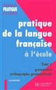 Pratique de la langue française à l'école élémentaire : Tome 1 : Grammaire et orthographe grammaticale : 268 compétences, 1117 exemples d'exercices