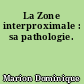 La Zone interproximale : sa pathologie.