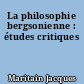 La philosophie bergsonienne : études critiques