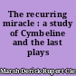 The recurring miracle : a study of Cymbeline and the last plays