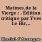 Matines de la Vierge : . Édition critique par Yves Le Hir,..