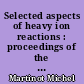 Selected aspects of heavy ion reactions : proceedings of the International conference on selected aspects of heavy ion reactions, Saclay, 3-7 May, 1982
