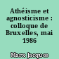 Athéisme et agnosticisme : colloque de Bruxelles, mai 1986