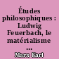 Études philosophiques : Ludwig Feuerbach, le matérialisme historique, lettres philosophiques, etc.