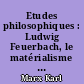 Etudes philosophiques : Ludwig Feuerbach, le matérialisme historique, lettres philosophiques etc.