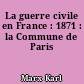 La guerre civile en France : 1871 : la Commune de Paris