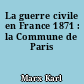 La guerre civile en France 1871 : la Commune de Paris
