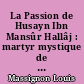 La Passion de Husayn Ibn Mansûr Hallâj : martyr mystique de l'Islam, exécuté à Bagdad le 26 mars 922 : étude d'histoire religieuse
