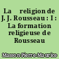 La 	religion de J. J. Rousseau : I : La formation religieuse de Rousseau