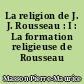 La religion de J. J. Rousseau : I : La formation religieuse de Rousseau