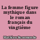 La femme figure mythique dans le roman français du vingtième siècle