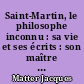Saint-Martin, le philosophe inconnu : sa vie et ses écrits : son maître Martinez et leurs groupes : d'après des documents inédits
