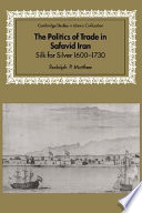 The politics of trade in Safavid Iran : silk for silver, 1600-1730
