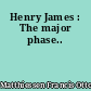 Henry James : The major phase..