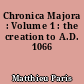 Chronica Majora : Volume 1 : the creation to A.D. 1066